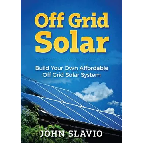 Off Grid Solar: Build Your Own Affordable Off Grid Solar System - Paperback