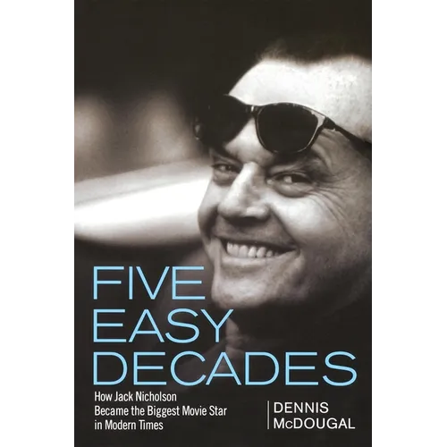 Five Easy Decades: How Jack Nicholson Became the Biggest Movie Star in Modern Times - Hardcover