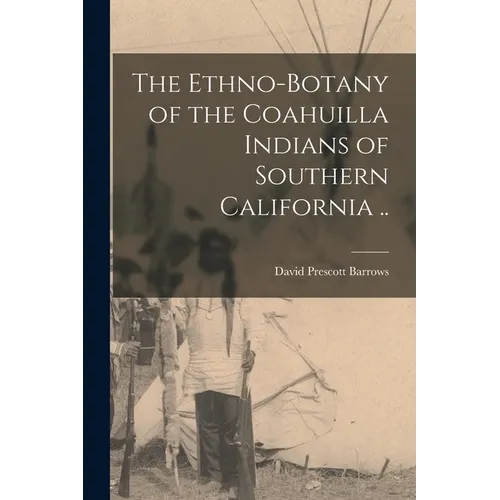 The Ethno-botany of the Coahuilla Indians of Southern California .. - Paperback