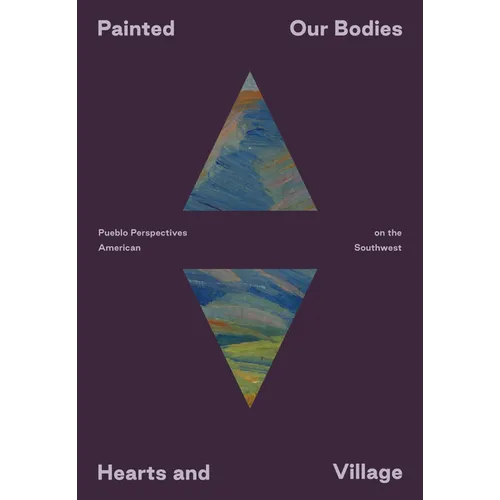 Painted: Our Bodies, Hearts, and Village: Pueblo Perspectives on the American Southwest
