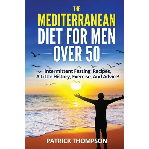 The Mediterranean Diet For Men Over 50: Intermittent Fasting, Recipes, A Little History, Exercise, And Advice! - Paperback