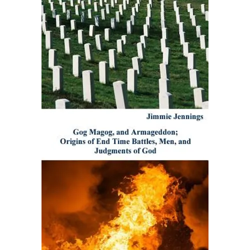 Gog Magog, and Armageddon: Origins of End Time Battles, Men; and Judgments of God