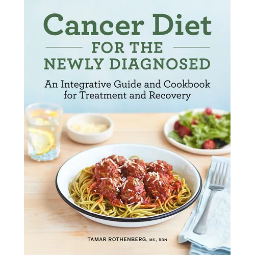 Cancer Diet for the Newly Diagnosed: An Integrative Guide and Cookbook for Treatment and Recovery - Paperback