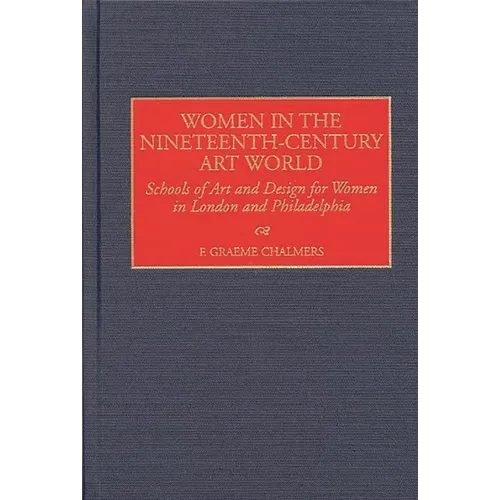 Women in the Nineteenth-Century Art World: Schools of Art and Design for Women in London and Philadelphia - Hardcover