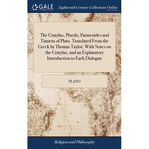 The Cratylus, Phædo, Parmenides and Timæus of Plato. Translated From the Greek by Thomas Taylor. With Notes on the Cratylus, and an Explanatory Introd - Hardcover