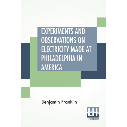 Experiments And Observations On Electricity Made At Philadelphia In America: And Communicated In Several Letters To Mr. P. Collinson, Of London - Paperback
