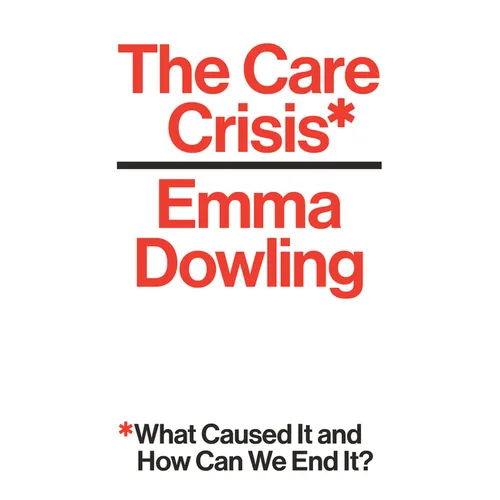 The Care Crisis: What Caused It and How Can We End It? - Hardcover