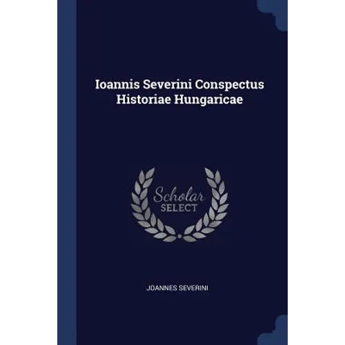 Ioannis Severini Conspectus Historiae Hungaricae - Paperback