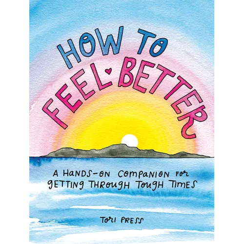 How to Feel Better: A Hands-On Companion for Getting Through Tough Times - Hardcover