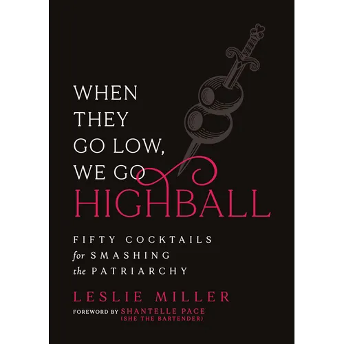 When They Go Low, We Go Highball: Fifty Cocktails for Smashing the Patriarchy - Hardcover