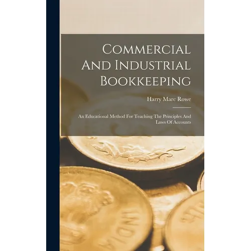 Commercial And Industrial Bookkeeping: An Educational Method For Teaching The Principles And Laws Of Accounts - Hardcover
