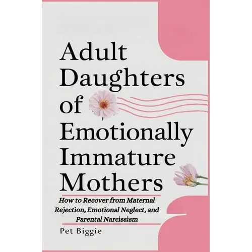 Adult Daughters of Emotionally Immature Mothers: How to Recover from Maternal Rejection, Emotional Neglect, and Parental Narcissism - Paperback
