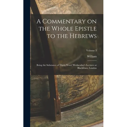 A Commentary on the Whole Epistle to the Hebrews: Being the Substance of Thirty Years' Wednesday's Lectures at Blackfriars, London; Volume 3 - Hardcover