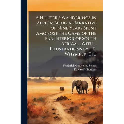 A Hunter's Wanderings in Africa; Being a Narrative of Nine Years Spent Amongst the Game of the far Interior of South Africa ... With ... Illustrations