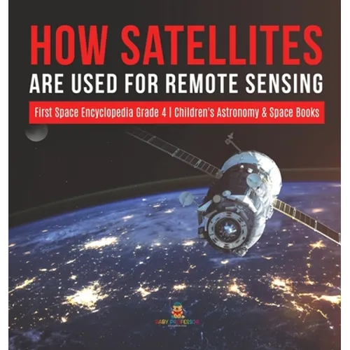How Satellites Are Used for Remote Sensing First Space Encyclopedia Grade 4 Children's Astronomy & Space Books - Hardcover