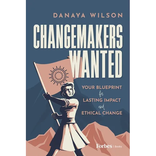Changemakers Wanted: Your Blueprint for Lasting Impact and Ethical Change - Hardcover
