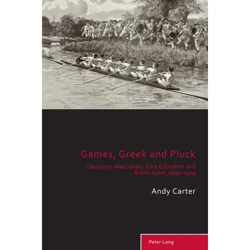 Games, Greek and Pluck: Classicism, Masculinity, Elite Education and British Sport, 1850-1914 - Paperback