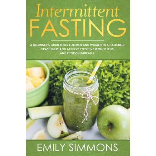 Intermittent Fasting: A Beginner's Guidebook for Men and Women to Challenge Crash Diets and Achieve Effective Weight Loss and Fitness Naturally - Paperback
