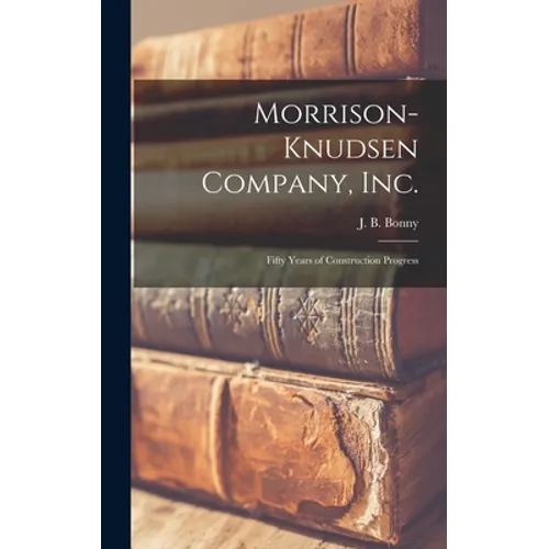 Morrison-Knudsen Company, Inc.: Fifty Years of Construction Progress - Hardcover
