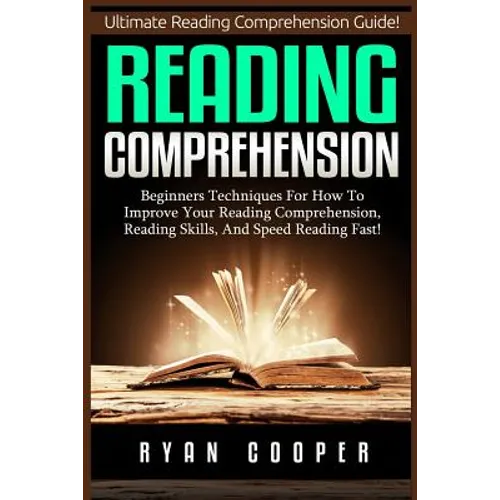 Reading Comprehension: Beginners Techniques For How To Improve Your Reading Comprehension, Reading Skills, And Speed Reading Fast! - Paperback