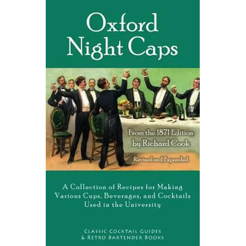 Oxford Night Caps: A Collection of Recipes for Making Various Cups, Beverages, and Cocktails Used in the University - Paperback