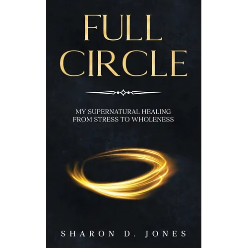 Full Circle: My Supernatural Healing from Stress to Wholeness