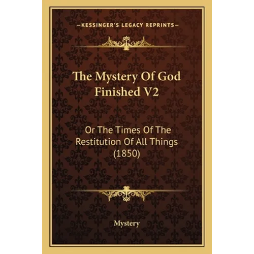 The Mystery Of God Finished V2: Or The Times Of The Restitution Of All Things (1850) - Paperback