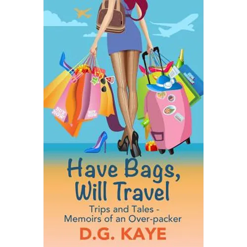Have Bags, Will Travel: Trips and Tales - Memoirs of an Over-packer - Paperback