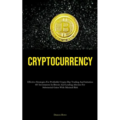 Cryptocurrency: Effective Strategies For Profitable Crypto Day Trading And Initiation Of Investments In Bitcoin And Leading Altcoins For Substantial G - Paperback