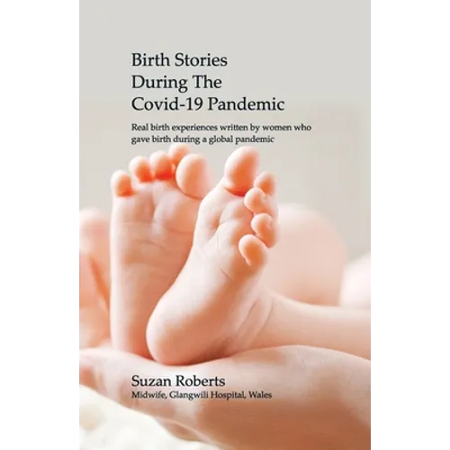 Birth Stories during the Covid-19 Pandemic: Real birth experiences written by women who gave birth during a global pandemic - Paperback