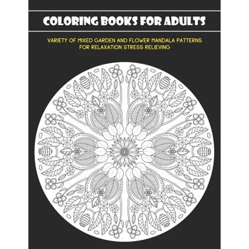 Coloring Books for Adults: Variety of Mixed Garden and Flower Mandala Patterns for Relaxation Stress Relieving - Paperback