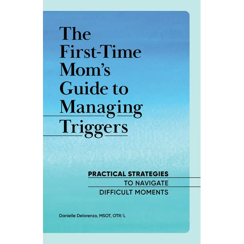 The First-Time Mom's Guide to Managing Triggers: Practical Strategies to Navigate Difficult Moments - Paperback