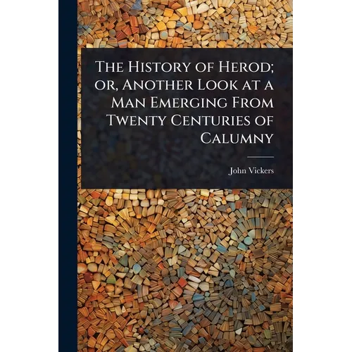 The History of Herod; or, Another Look at a Man Emerging From Twenty Centuries of Calumny - Paperback