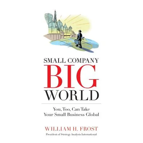 Small Company. Big World.: You, Too, Can Take Your Small Business Global - Paperback