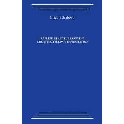 Applied Structures of the Creating Field of Information: Study Guide on the Course by Grigori Petrovich Grabovoi 