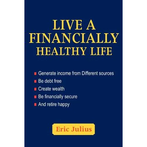 Live a Financially Healthy life: Generate income from Different sources Be debt free Create wealth Be financially secure And retire happy - Paperback