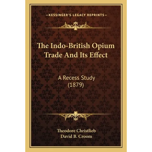 The Indo-British Opium Trade And Its Effect: A Recess Study (1879) - Paperback