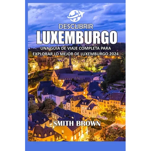 Descubrir Luxemburgo: Una Guía de Viaje Completa Para Explorar Lo Mejor de Luxemburgo 2024 - Paperback