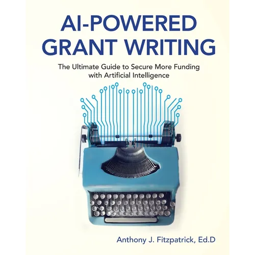 AI-Powered Grant Writing: The Ultimate Guide to Securing More Funding with Artificial Intelligence - Paperback
