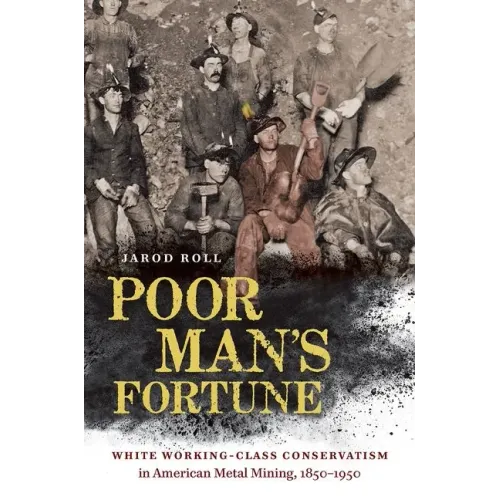 Poor Man's Fortune: White Working-Class Conservatism in American Metal Mining, 1850-1950 - Paperback