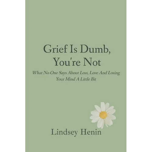 Grief is Dumb, You're Not: What No One Says About Loss, Love, and Losing Your Mind a Little - Paperback