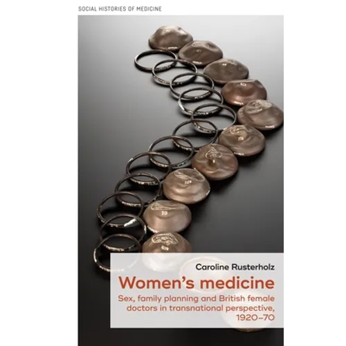 Women's Medicine: Sex, Family Planning and British Female Doctors in Transnational Perspective, 1920-70 - Hardcover