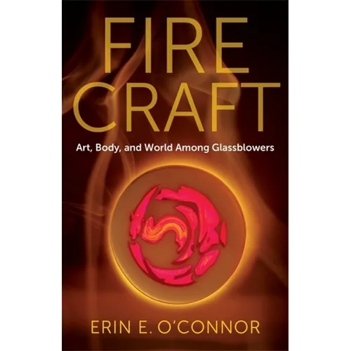 Fire Craft: Art, Body, and World Among Glassblowers