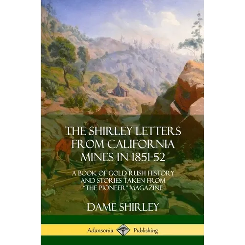 The Shirley Letters from California Mines in 1851-52: A Book of Gold Rush History and Stories Taken From 