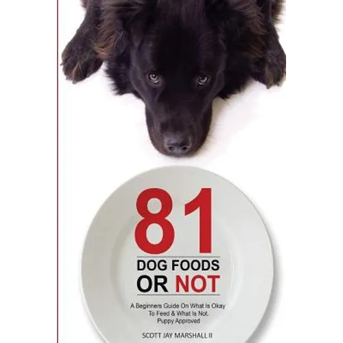 81 Dog Foods...Or Not.: A Beginners Guide On What is Okay To Feed & What Is Not. Puppy Approved - Paperback