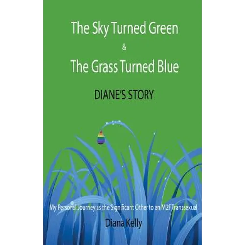 The Sky Turned Green & The Grass Turned Blue Diane's Story: (My Personal Journey as the Significant Other to an M2F Transsexual) - Paperback