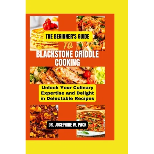 The Beginner's Guide to Blackstone Griddle Cooking: Unlock Your Culinary Expertise and Delight in Delectable Recipes - Paperback