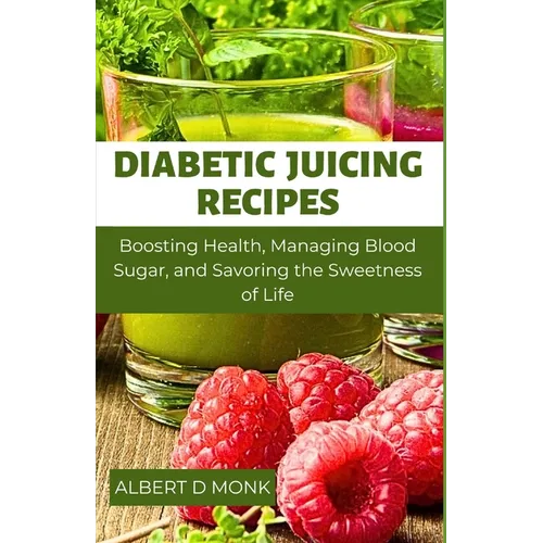 Diabetic Juicing Recipes: Boosting Health, Managing Blood Sugar and Savoring the Sweetness of Life - Paperback