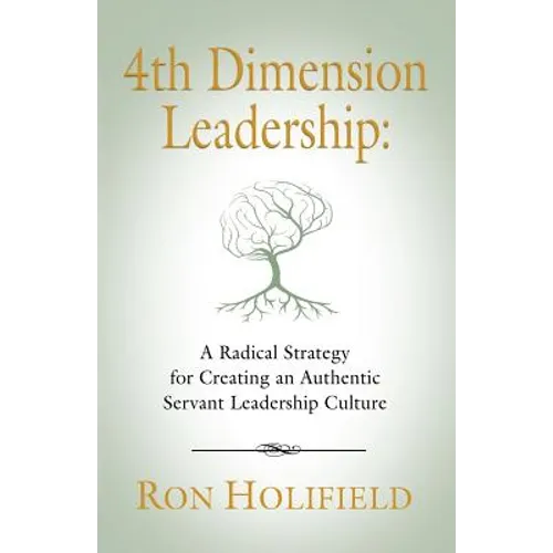 4th Dimension Leadership: A Radical Strategy for Creating an Authentic Servant Leadership Culture - Paperback