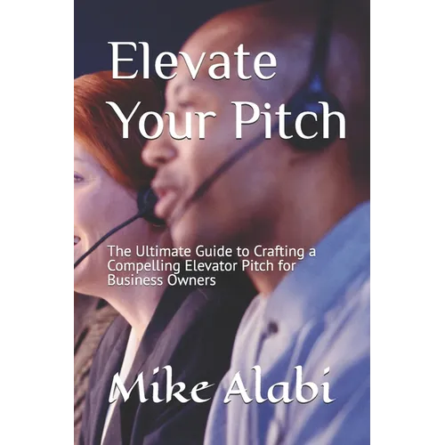 Elevate Your Pitch: The Ultimate Guide to Crafting a Compelling Elevator Pitch for Business Owners - Paperback